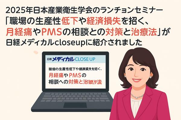 日経メディカルCLOSE UPに「職場の生産性低下や経済損失を招く、月経痛やPMSの相談への対策と治療法」が紹介されました。